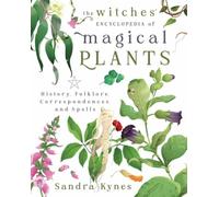 The Witches' Encyclopedia of Magical Plants : History, Folklore, Correspondences, and Spells
