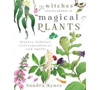 The Witches' Encyclopedia of Magical Plants: History, Folklore, Correspondences, and Spells