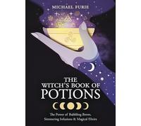 The Witch's Book of Potions: The Power of Bubbling Brews, Simmering Infusions and Magical Elixirs: The Power of Bubbling Brews, Simmering Infusions & Magical Elixirs