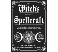 The Witch's Book of Spellcraft: A Practical Guide to Connecting with the Magick of Candles, Crystals, Plants & Herbs