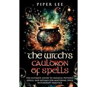 The Witch's Cauldron of Spells: The Ultimate Guide to Magical Potions, Spells, and Rituals for Mastering Your Witchcraft Practice (The Witch's Awakening: Spells, Potions, Rituals, Herbs & Crystals)