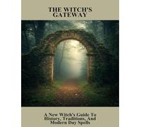 The Witch'S Gateway: A New Witch'S Guide To History, Traditions, And Modern Day Spells