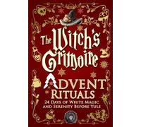 The Witch's Grimoire - Advent Rituals: 24 days of white magic and serenity before Yule