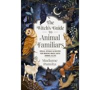 The Witch's Guide to Animal Familiars : Spells, Rituals & Recipes for Making Magic with Animal Allies