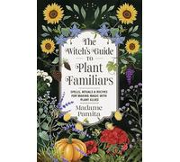 The Witch's Guide to Plant Familiars: Spells, Rituals & Recipes for Making Magic with Plant Allies