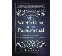 The Witch's Guide to the Paranormal: How to Investigate, Communicate, and Clear