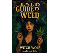 The Witch's Guide To Weed: A Scientific Grimoire Of Cannabis (Witch Wolf's Kenzie Killz' Witchy Weed Writings)