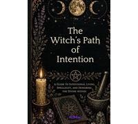 The Witch's Path of Intention: A Guide to Intentional Living, Spell Craft, and Honoring The Divine Within