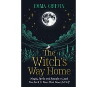 The Witch's Way Home: Magic Spells and Rituals to Lead You Back to Your Most Po