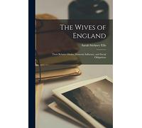 The Wives of England: Their Relative Duties, Domestic Influence, and Social Obligations