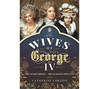 The Wives of George IV: The Secret Bride and the Scorned Princess