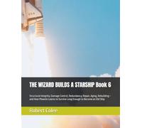 THE WIZARD BUILDS A STARSHIP Book 6: Structural Integrity, Damage Control, Redundancy, Repair, Aging, Rebuilding-and How Phoenix Learns to Survive Long Enough to Become an Old Ship