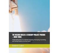 THE WIZARD BUILDS A STARSHIP PROJECT PHOENIX - BOOK THREE: FROM WAREHOUSE TO STARSHIP Designing, Prototyping, Assembling, and Testing Phoenix in the Real World