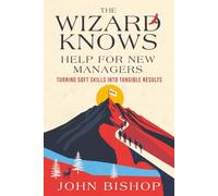 The Wizard Knows - Help for New Managers: Turning Soft Skills into Tangible Results
