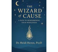 The Wizard of Cause: A Path to Remembering Your Wholeness