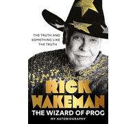 The Wizard of Prog: The Truth And Something Like The Truth - The Incredibly Entertaining Memoir from a True Rock Legend