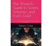 The Wizard’s Guide to Scams, Schemes, and Fool's Gold: How to Spot Illusions, Protect Your Time, and Build Real Wealth