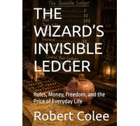 THE WIZARD’S INVISIBLE LEDGER: Rules, Money, Freedom, and the Price of Everyday Life