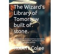 The Wizard’s Library of Tomorrow built of stone.: And then there are libraries built from conversations, questions, dreams, inventions, sketches on napkins, midnight ideas, impossible machines