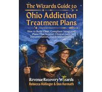 The Wizard's Guide to Ohio Addiction Treatment Plans: How to Build Clear, Compliant Integrated Plans That Support Clinical Care, Documentation, and ... (Medical Billing Revenue Cycle Management)