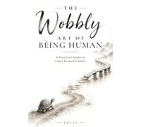 The Wobbly Art of Being Human: A Practical Guide to Life's Essential Skills
