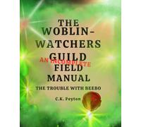 The Woblin-Watchers Guild An Incomplete Field Manual: The Trouble with Beebo
