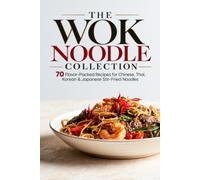 THE WOK NOODLE COLLECTION: 70 Flavor-Packed Recipes for Chinese, Thai, Korean & Japanese Stir-Fried Noodles