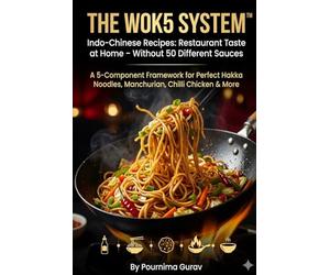 THE WOK5 SYSTEM™ Indo-Chinese Recipes: Restaurant Taste at Home - Without 50 Different Sauces: A 5-Component Framework for Perfect Hakka Noodles, Manchurian, Chilli Chicken & More