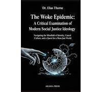 The Woke Epidemic: A Critical Examination of Modern Social Justice Ideology: Navigating the Minefield of Identity, Cancel Culture, and the Quest for a More Just World