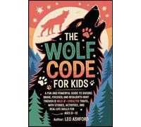 THE WOLF CODE BOOK FOR KIDS: A Fun and Powerful Guide to Raising Brave, Focused, and Resilient Kids Through 8 Wild-Inspired Character Traits-With ... and Real-Life Skills for Ages 8-12