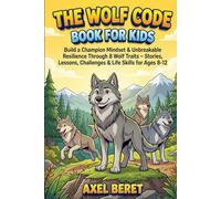 The Wolf Code Book for Kids: Build a Champion's Mindset and Unbreakable Resilience Through 8 Powerful Wolf Traits - Stories, Lessons, Challenges & Life Skills for Ages 8-12