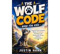 THE WOLF CODE BOOK FOR KIDS: Powerful Lessons for Raising Brave, Disciplined, Confident, and Emotionally Strong Children in a Distracted World