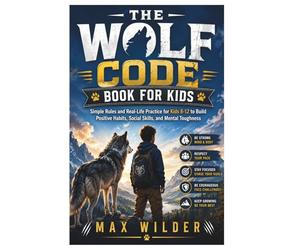 The Wolf Code Book for Kids: Simple Rules and Real-Life Practice for Kids 8-12 to Build Positive Habits, Social Skills, and Mental Toughness