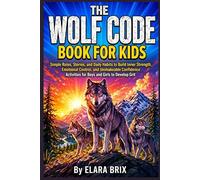 The Wolf Code Book for Kids: Simple Rules, Stories, and Daily Habits to Build Inner Strength, Emotional Control, and Unshakeable Confidence Activities for Boys and Girls to Develop Grit