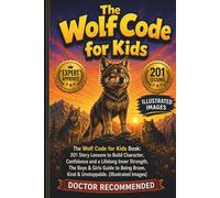 The Wolf Code for Kids Book: 201 Story Lessons to Build Character, Confidence and a Lifelong Inner Strength, The Boys & Girls Guide to Being Brave, Kind & Unstoppable (Illustrated Images)