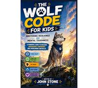 THE WOLF CODE FOR KIDS: MASTERING RESILIENCE AND MENTAL TOUGHNESS: A Powerful Guide to Building Unshakable Confidence and Overcoming Obstacles