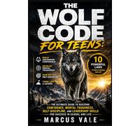 The wolf code For teens: The Ultimate Guide to Building Confidence, Mental Toughness, Self-Discipline, and Leadership Skills for Success in School and Life