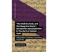 "The Wolf Era Ends, and The Sheep Era Starts”: Zoroastrian Apocalypticism in The Maʿnī-yi Vahman Yasht: Critical Edition, Translation, Commentary, and Glossary: 16 (Ancient Iran Series, 16)