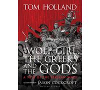 The Wolf-Girl, the Greeks and the Gods: a Tale of the Persian Wars: Myth meets history in an action-packed illustrated retelling from Sunday Times bestseller and podcaster Tom Holland for ages 9 to 90