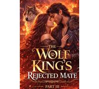 The Wolf King's Rejected Mate Part III: A Second-Chance Fated mates Paranormal (Fated Shifter Paranormal Romance)
