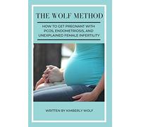 The Wolf Method: How To Get Pregnant With PCOS, Endometriosis And Unexplained Female Infertility