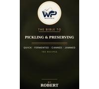 The Wolfpack Bible to Pickling & Preserving: 150 Recipes for Quick Pickles, Fermented Vegetables, Canning & Jams