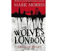 The Wolves of London - The Obsidian Heart Trilogy (Book 1) by Mark Morris (2014-10-24)