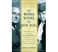 The Woman Behind the New Deal: The Life and Legacy of Frances Perkins--Social Security, Unemployment Insurance, and the Minimum Wage