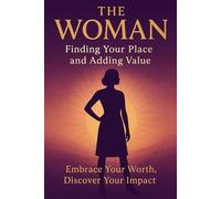 The Woman: Finding Your Place and Adding Value.: Embrace your worth. Discover your impact.
