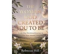 The Woman God Created You to Be: A 100-Day Devotional Journey to Discover Your Identity, Purpose, and Strength in Christ