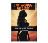 The Woman He Lost: Healing After Betrayal, Rebuilding Self-Worth, and Rising Stronger Than Before