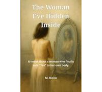 The Woman I've Hidden Inside: A novel about a woman who finally said "Yes" to her own body.
