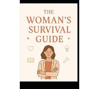 The Woman’s Survival Guide: Real-Life Skills Every Woman Needs to Feel Safe, Smart, and Self-Sufficient