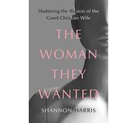 The Woman They Wanted: Shattering the Illusion of the Good Christian Wife